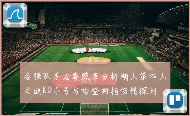 各强队季后赛隐患分析湖人第四人之谜KD小号与哈登拇指伤情探讨