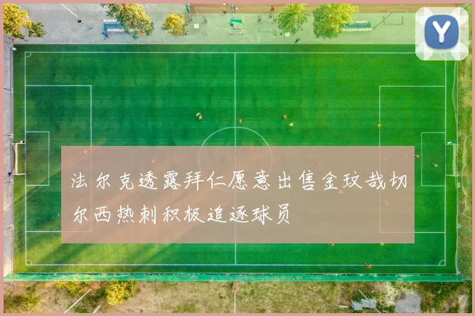 法尔克透露拜仁愿意出售金玟哉切尔西热刺积极追逐球员