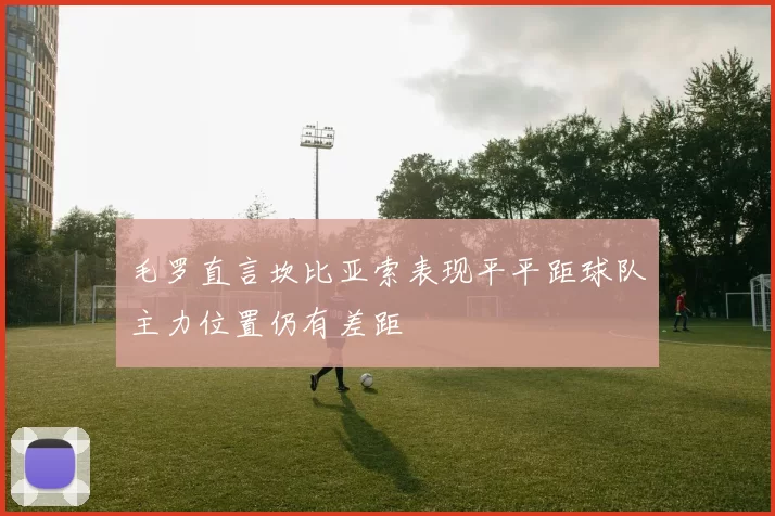 毛罗直言坎比亚索表现平平距球队主力位置仍有差距
