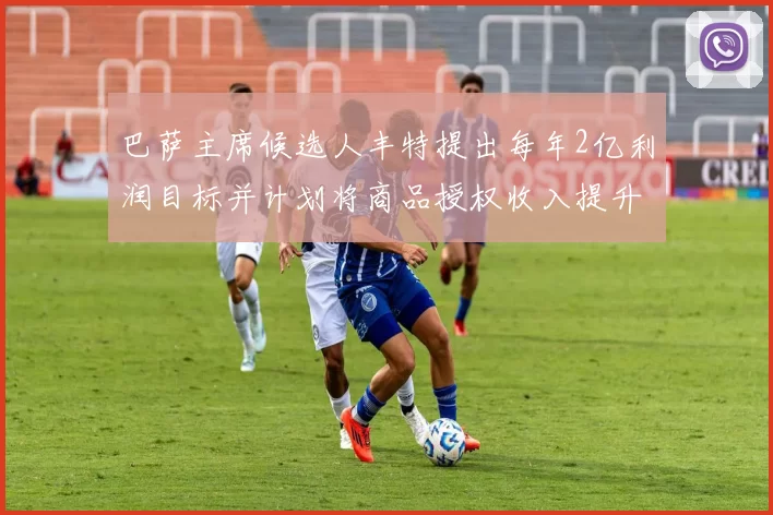 巴萨主席候选人丰特提出每年2亿利润目标并计划将商品授权收入提升至4亿