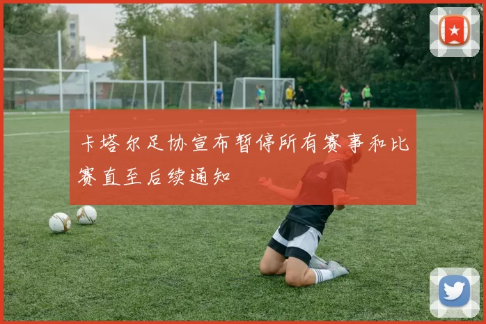 卡塔尔足协宣布暂停所有赛事和比赛直至后续通知