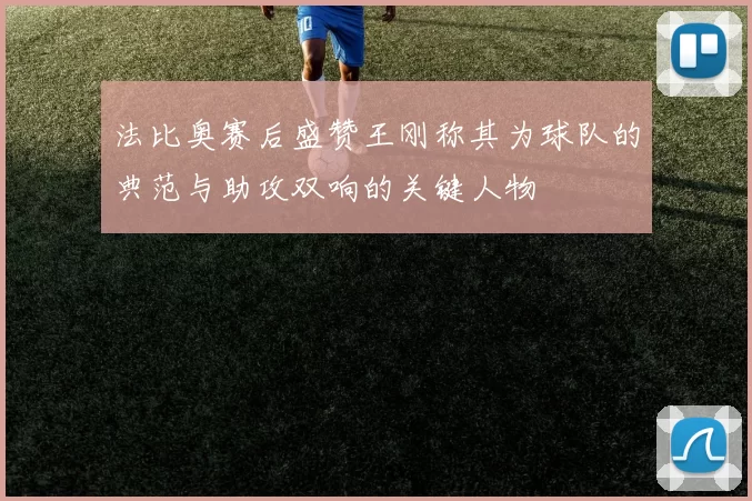 法比奥赛后盛赞王刚称其为球队的典范与助攻双响的关键人物