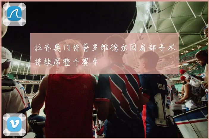 拉齐奥门将普罗维德尔因肩部手术将缺席整个赛季