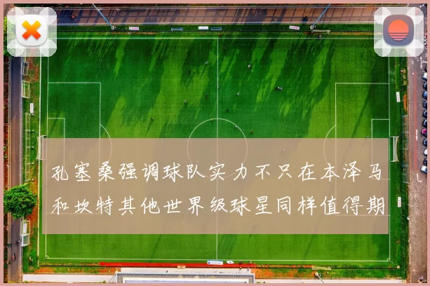 孔塞桑强调球队实力不只在本泽马和坎特其他世界级球星同样值得期待