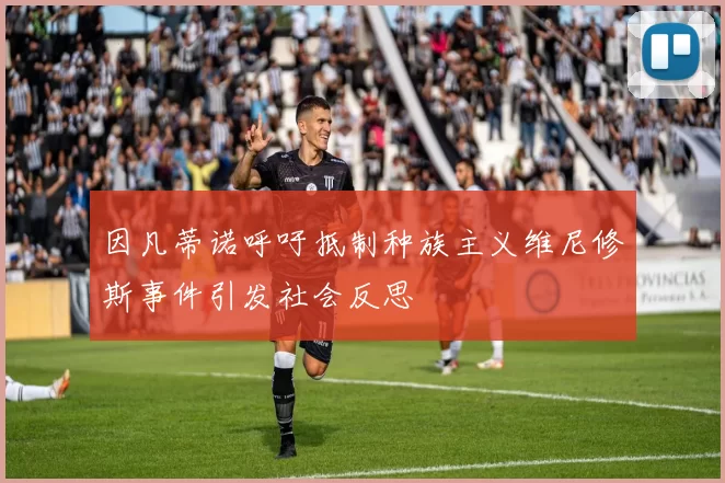 因凡蒂诺呼吁抵制种族主义维尼修斯事件引发社会反思