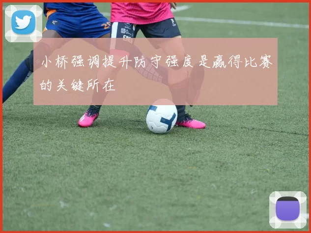 小桥强调提升防守强度是赢得比赛的关键所在