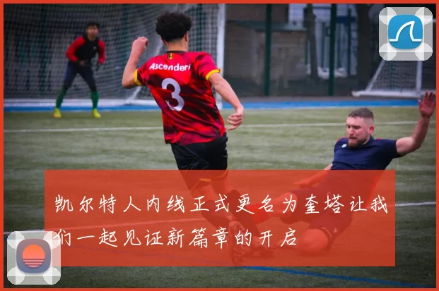 凯尔特人内线正式更名为奎塔让我们一起见证新篇章的开启