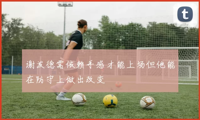 谢泼德需依赖手感才能上场但他能在防守上做出改变