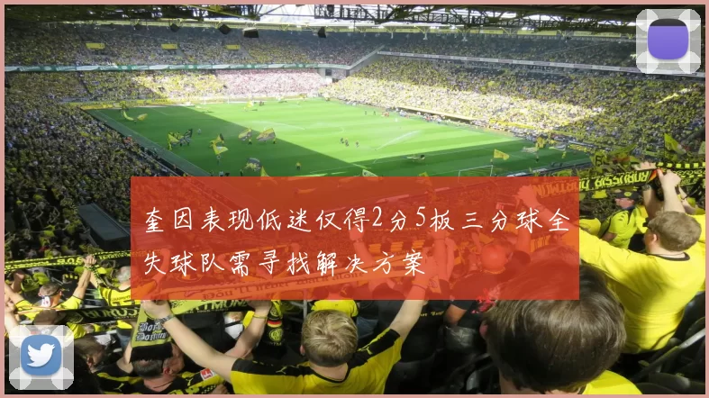 奎因表现低迷仅得2分5板三分球全失球队需寻找解决方案