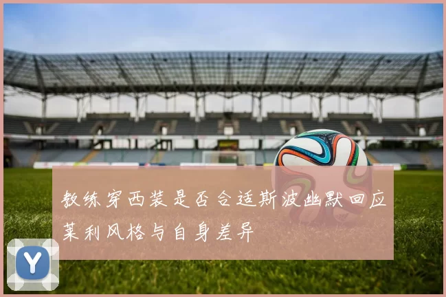 教练穿西装是否合适斯波幽默回应莱利风格与自身差异