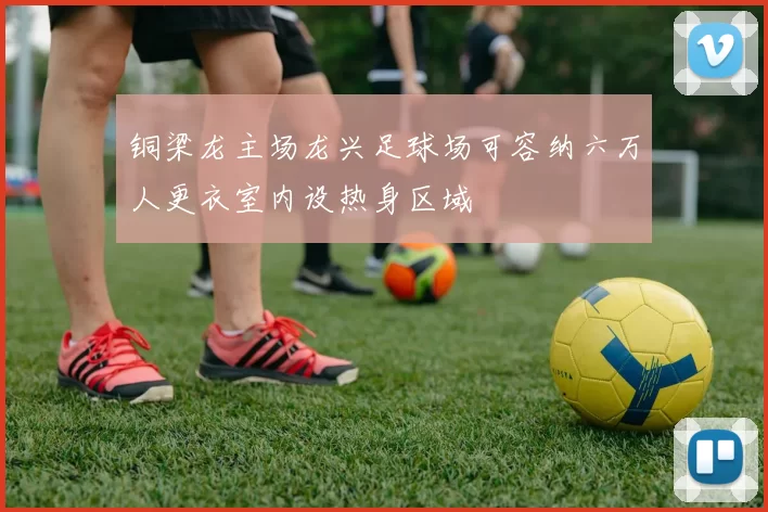 铜梁龙主场龙兴足球场可容纳六万人更衣室内设热身区域
