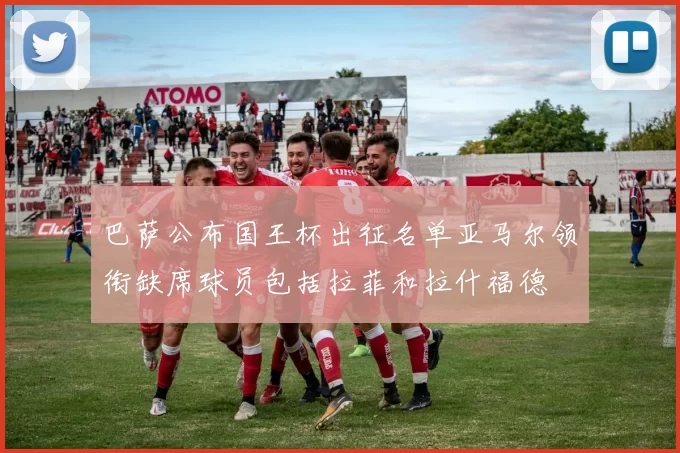 巴萨公布国王杯出征名单亚马尔领衔缺席球员包括拉菲和拉什福德