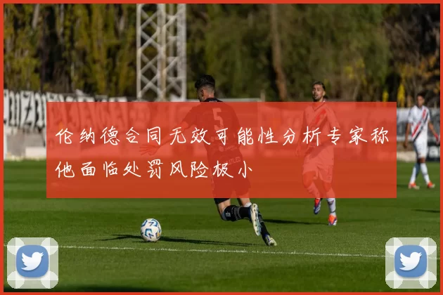 伦纳德合同无效可能性分析专家称他面临处罚风险极小